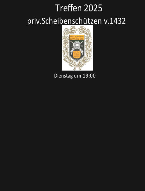 priv.Scheibenschützen v.1432          Dienstag um 19:00                    Treffen 2025
